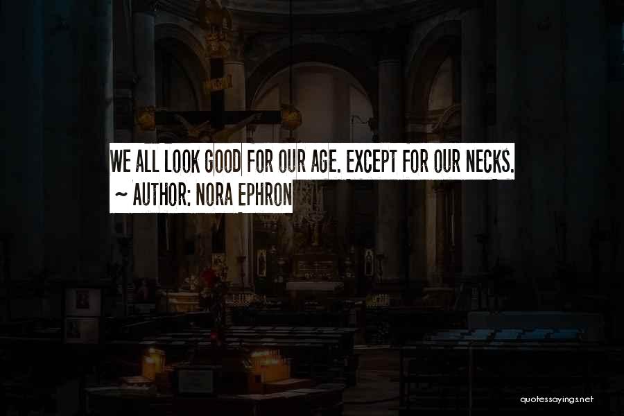 Nora Ephron Quotes: We All Look Good For Our Age. Except For Our Necks.