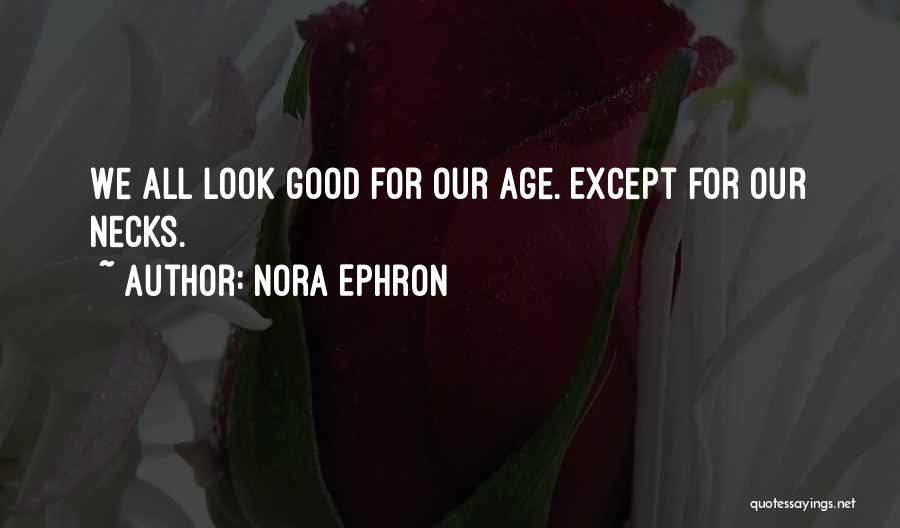 Nora Ephron Quotes: We All Look Good For Our Age. Except For Our Necks.