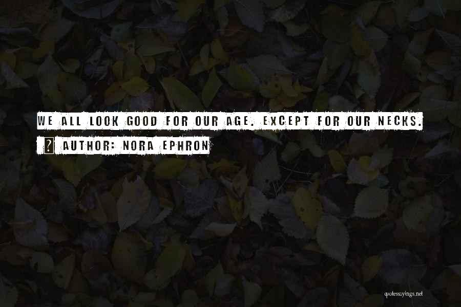 Nora Ephron Quotes: We All Look Good For Our Age. Except For Our Necks.