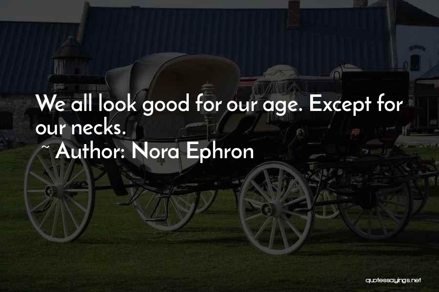 Nora Ephron Quotes: We All Look Good For Our Age. Except For Our Necks.