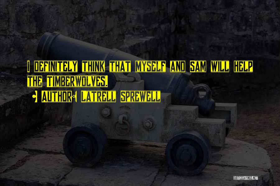 Latrell Sprewell Quotes: I Definitely Think That Myself And Sam Will Help The Timberwolves.