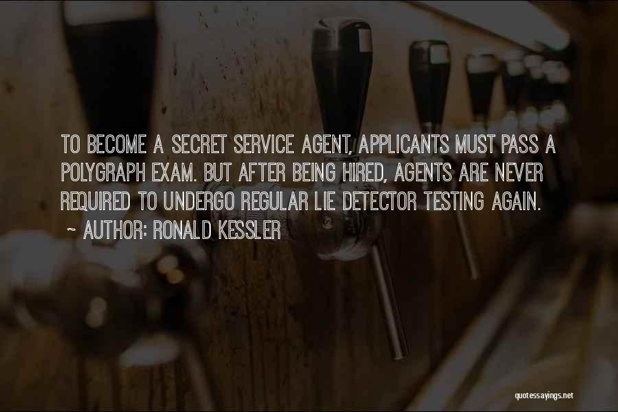 Ronald Kessler Quotes: To Become A Secret Service Agent, Applicants Must Pass A Polygraph Exam. But After Being Hired, Agents Are Never Required