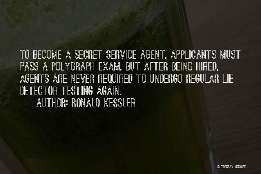 Ronald Kessler Quotes: To Become A Secret Service Agent, Applicants Must Pass A Polygraph Exam. But After Being Hired, Agents Are Never Required