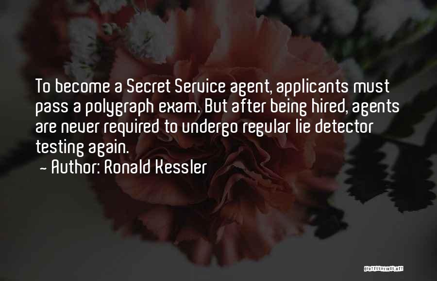 Ronald Kessler Quotes: To Become A Secret Service Agent, Applicants Must Pass A Polygraph Exam. But After Being Hired, Agents Are Never Required