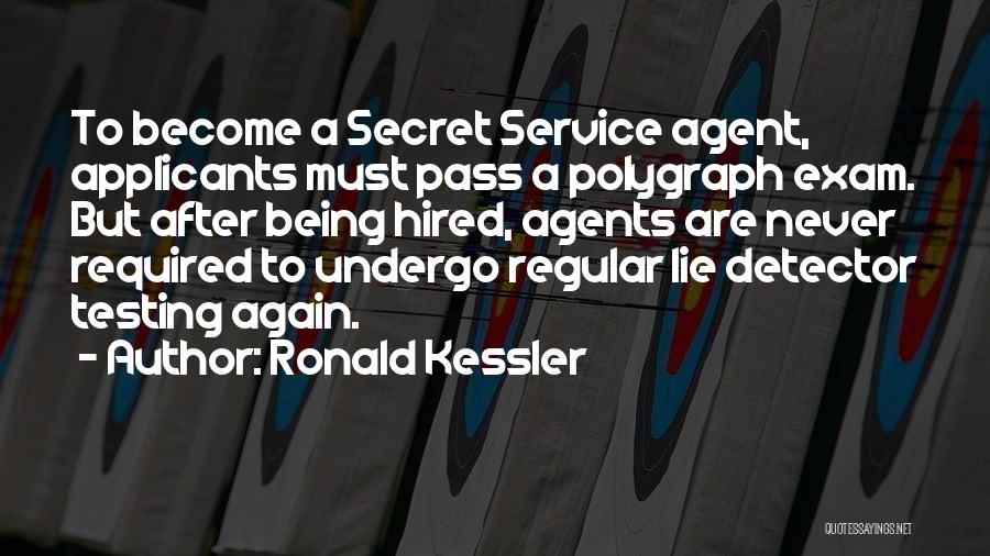 Ronald Kessler Quotes: To Become A Secret Service Agent, Applicants Must Pass A Polygraph Exam. But After Being Hired, Agents Are Never Required