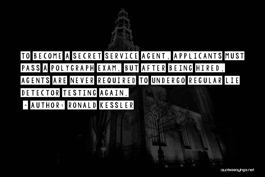 Ronald Kessler Quotes: To Become A Secret Service Agent, Applicants Must Pass A Polygraph Exam. But After Being Hired, Agents Are Never Required