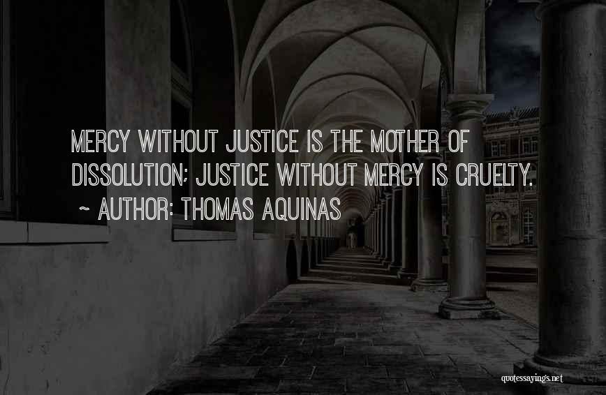 Thomas Aquinas Quotes: Mercy Without Justice Is The Mother Of Dissolution; Justice Without Mercy Is Cruelty.