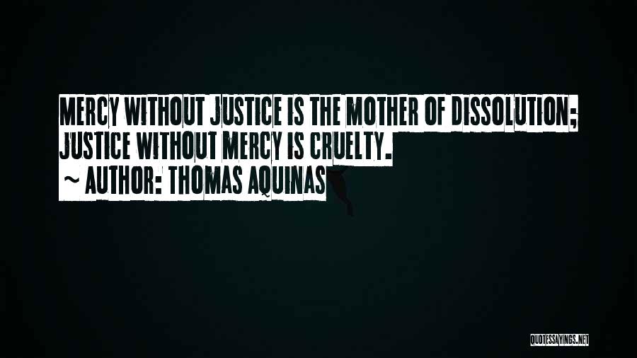 Thomas Aquinas Quotes: Mercy Without Justice Is The Mother Of Dissolution; Justice Without Mercy Is Cruelty.