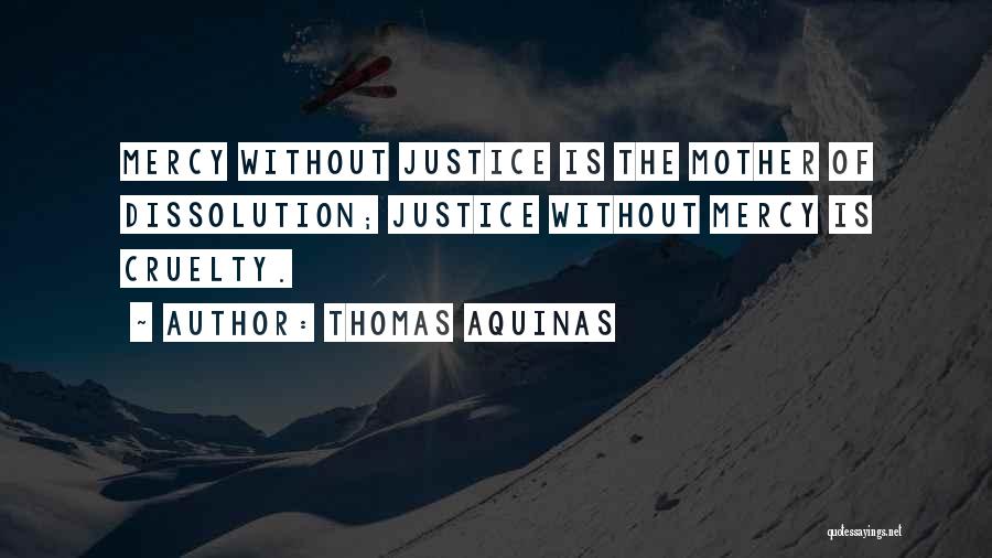 Thomas Aquinas Quotes: Mercy Without Justice Is The Mother Of Dissolution; Justice Without Mercy Is Cruelty.