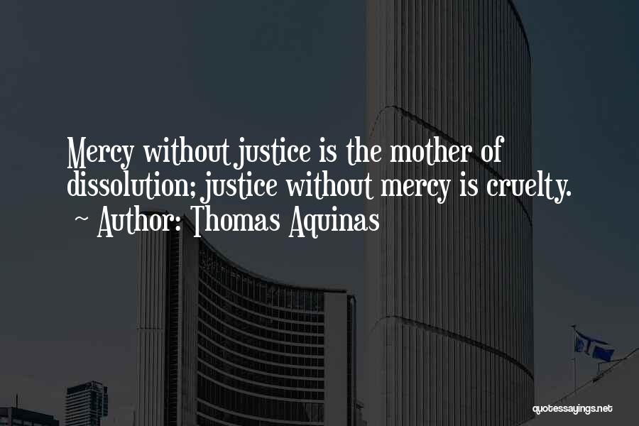 Thomas Aquinas Quotes: Mercy Without Justice Is The Mother Of Dissolution; Justice Without Mercy Is Cruelty.