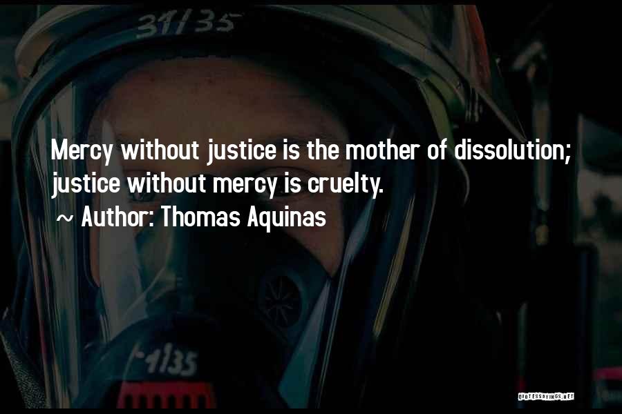 Thomas Aquinas Quotes: Mercy Without Justice Is The Mother Of Dissolution; Justice Without Mercy Is Cruelty.