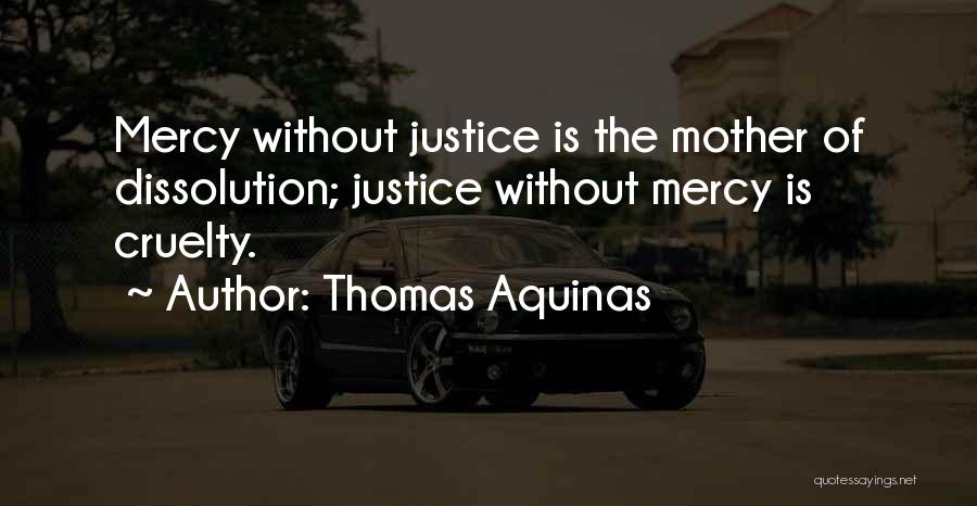 Thomas Aquinas Quotes: Mercy Without Justice Is The Mother Of Dissolution; Justice Without Mercy Is Cruelty.