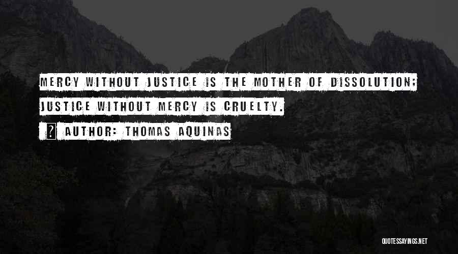 Thomas Aquinas Quotes: Mercy Without Justice Is The Mother Of Dissolution; Justice Without Mercy Is Cruelty.