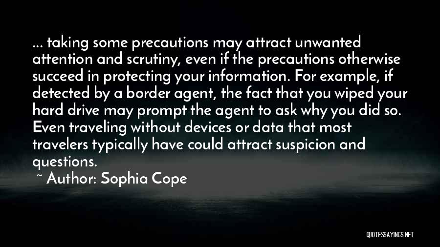 Sophia Cope Quotes: ... Taking Some Precautions May Attract Unwanted Attention And Scrutiny, Even If The Precautions Otherwise Succeed In Protecting Your Information.