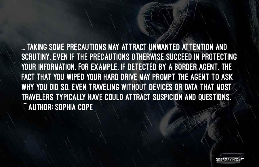Sophia Cope Quotes: ... Taking Some Precautions May Attract Unwanted Attention And Scrutiny, Even If The Precautions Otherwise Succeed In Protecting Your Information.