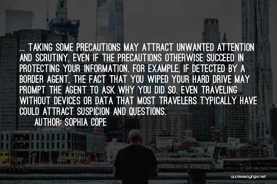 Sophia Cope Quotes: ... Taking Some Precautions May Attract Unwanted Attention And Scrutiny, Even If The Precautions Otherwise Succeed In Protecting Your Information.