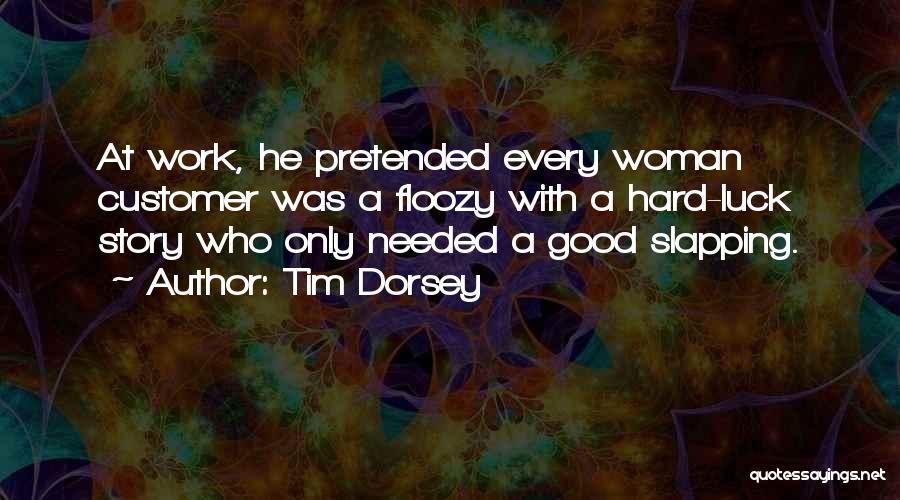 Tim Dorsey Quotes: At Work, He Pretended Every Woman Customer Was A Floozy With A Hard-luck Story Who Only Needed A Good Slapping.