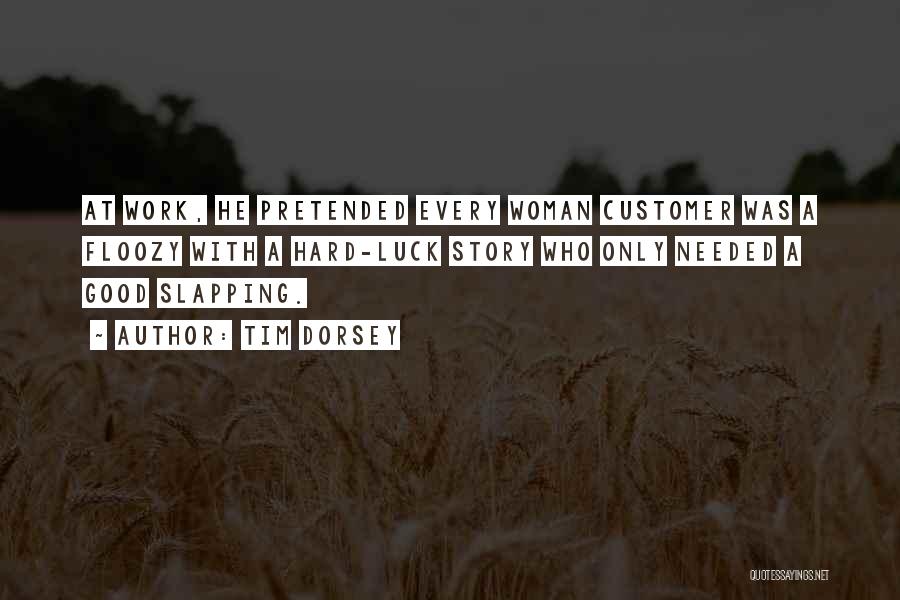 Tim Dorsey Quotes: At Work, He Pretended Every Woman Customer Was A Floozy With A Hard-luck Story Who Only Needed A Good Slapping.