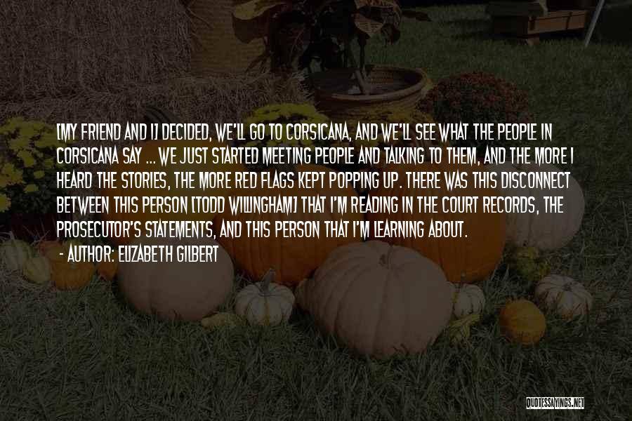 Elizabeth Gilbert Quotes: [my Friend And I] Decided, We'll Go To Corsicana, And We'll See What The People In Corsicana Say ... We