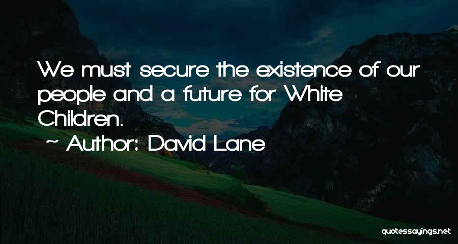 David Lane Quotes: We Must Secure The Existence Of Our People And A Future For White Children.