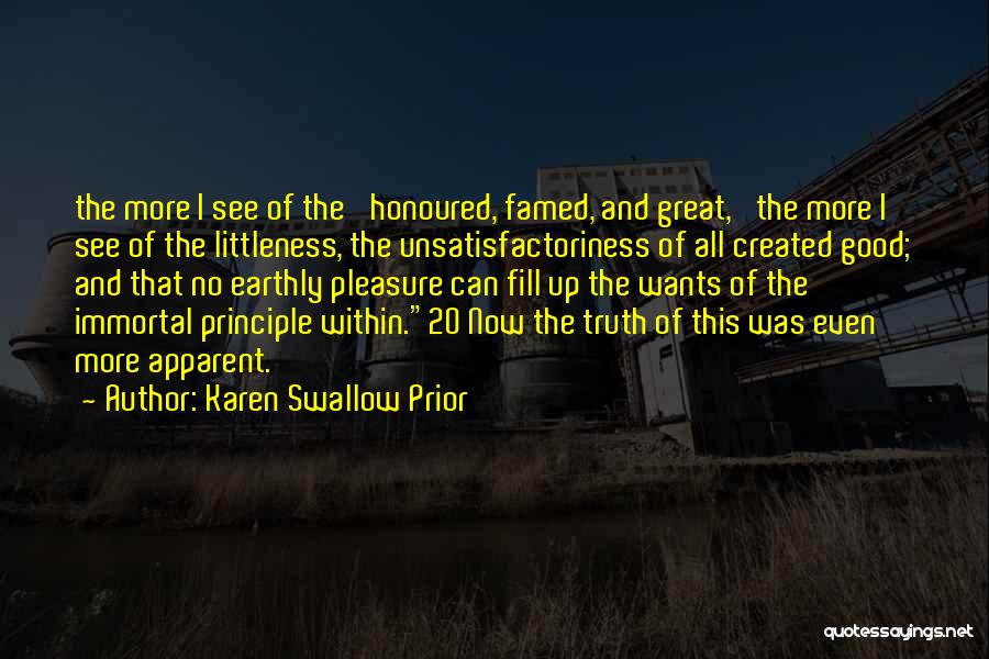 Karen Swallow Prior Quotes: The More I See Of The 'honoured, Famed, And Great,' The More I See Of The Littleness, The Unsatisfactoriness Of