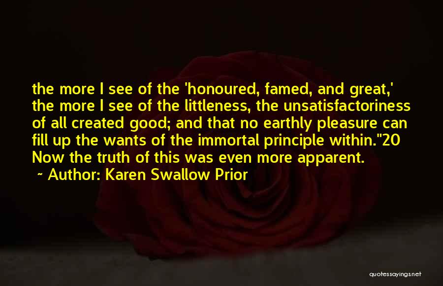 Karen Swallow Prior Quotes: The More I See Of The 'honoured, Famed, And Great,' The More I See Of The Littleness, The Unsatisfactoriness Of