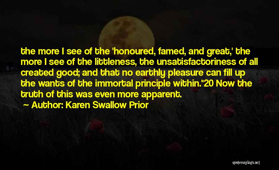 Karen Swallow Prior Quotes: The More I See Of The 'honoured, Famed, And Great,' The More I See Of The Littleness, The Unsatisfactoriness Of