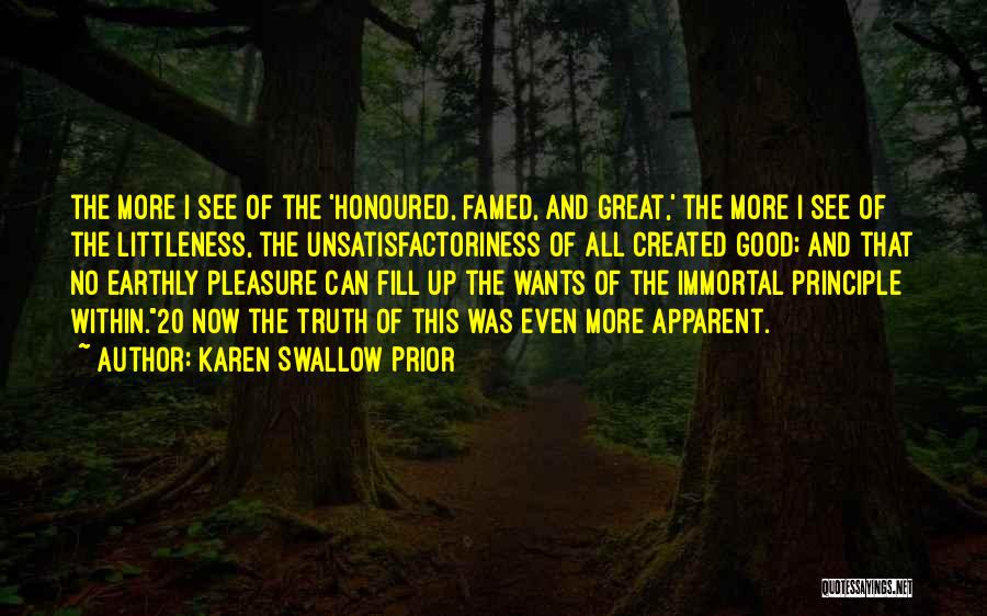 Karen Swallow Prior Quotes: The More I See Of The 'honoured, Famed, And Great,' The More I See Of The Littleness, The Unsatisfactoriness Of