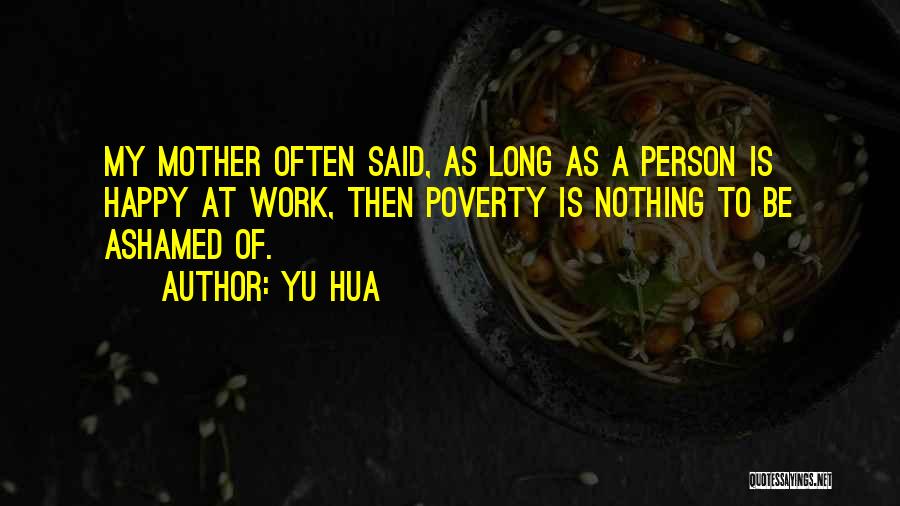 Yu Hua Quotes: My Mother Often Said, As Long As A Person Is Happy At Work, Then Poverty Is Nothing To Be Ashamed