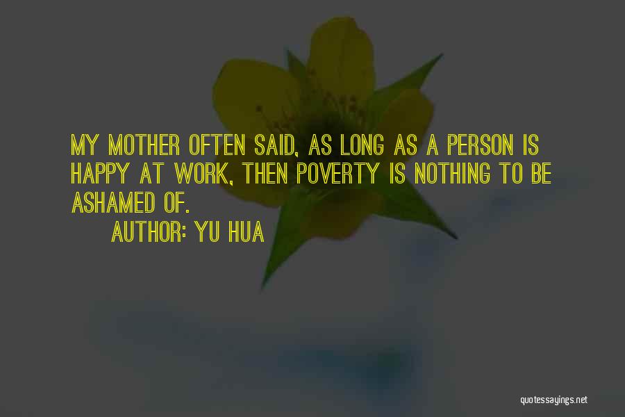 Yu Hua Quotes: My Mother Often Said, As Long As A Person Is Happy At Work, Then Poverty Is Nothing To Be Ashamed