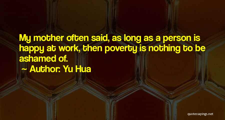 Yu Hua Quotes: My Mother Often Said, As Long As A Person Is Happy At Work, Then Poverty Is Nothing To Be Ashamed