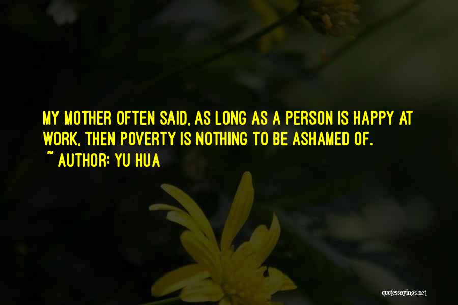 Yu Hua Quotes: My Mother Often Said, As Long As A Person Is Happy At Work, Then Poverty Is Nothing To Be Ashamed