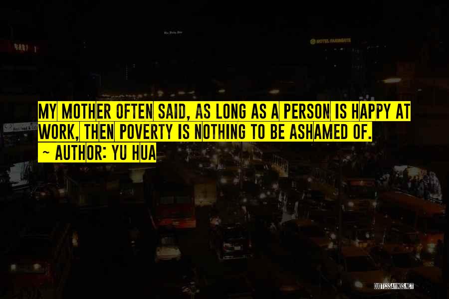 Yu Hua Quotes: My Mother Often Said, As Long As A Person Is Happy At Work, Then Poverty Is Nothing To Be Ashamed