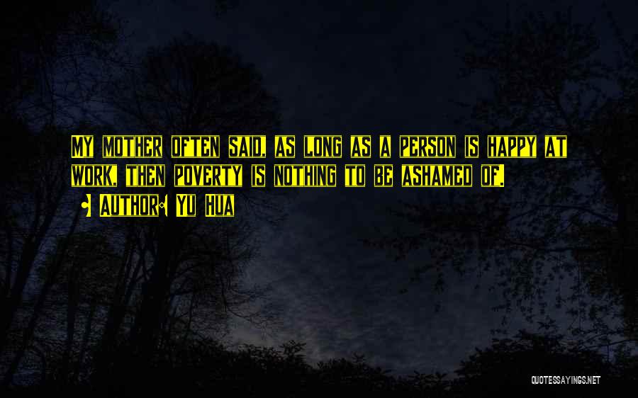 Yu Hua Quotes: My Mother Often Said, As Long As A Person Is Happy At Work, Then Poverty Is Nothing To Be Ashamed