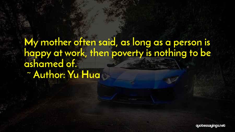 Yu Hua Quotes: My Mother Often Said, As Long As A Person Is Happy At Work, Then Poverty Is Nothing To Be Ashamed