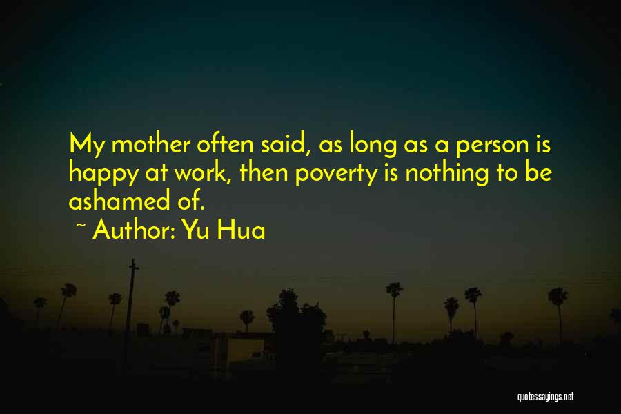 Yu Hua Quotes: My Mother Often Said, As Long As A Person Is Happy At Work, Then Poverty Is Nothing To Be Ashamed