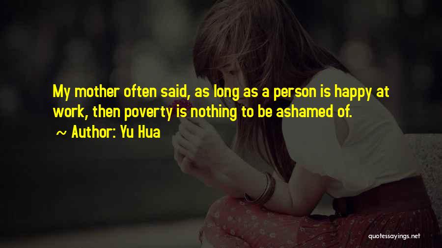 Yu Hua Quotes: My Mother Often Said, As Long As A Person Is Happy At Work, Then Poverty Is Nothing To Be Ashamed