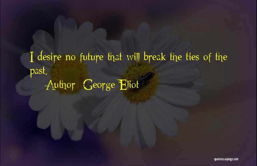George Eliot Quotes: I Desire No Future That Will Break The Ties Of The Past.