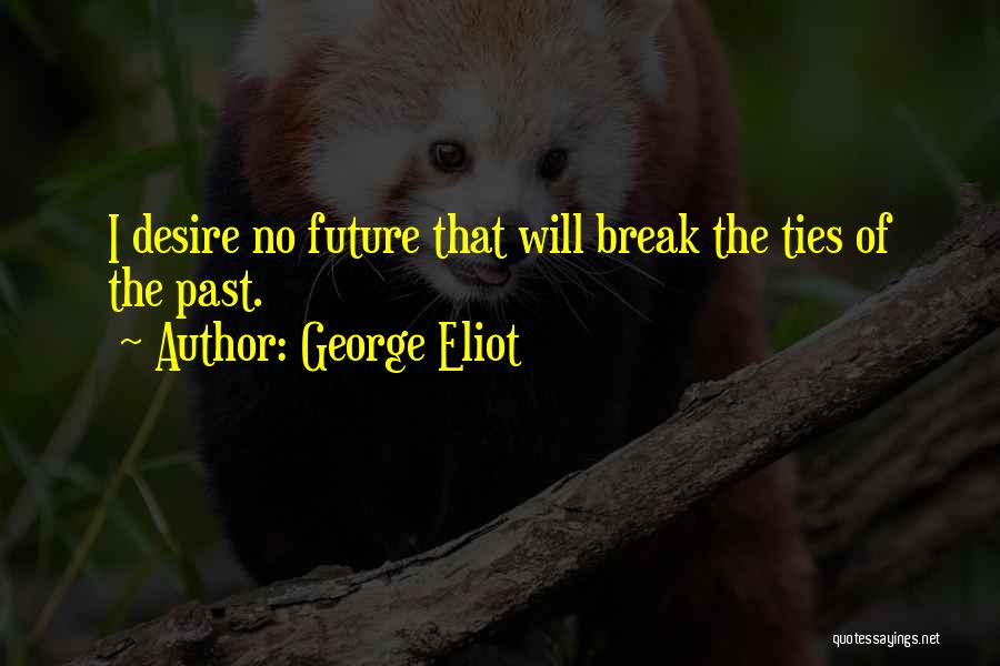 George Eliot Quotes: I Desire No Future That Will Break The Ties Of The Past.