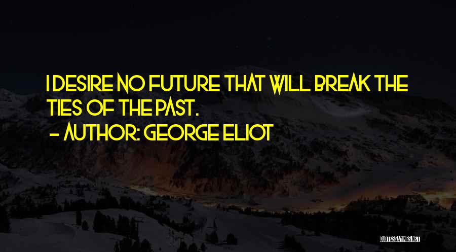 George Eliot Quotes: I Desire No Future That Will Break The Ties Of The Past.