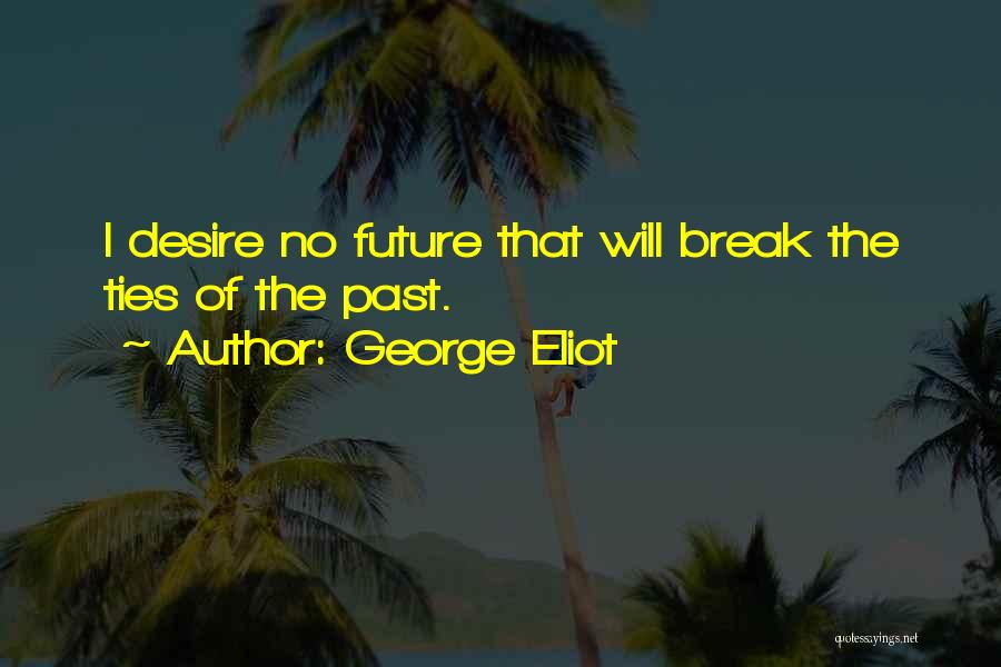 George Eliot Quotes: I Desire No Future That Will Break The Ties Of The Past.
