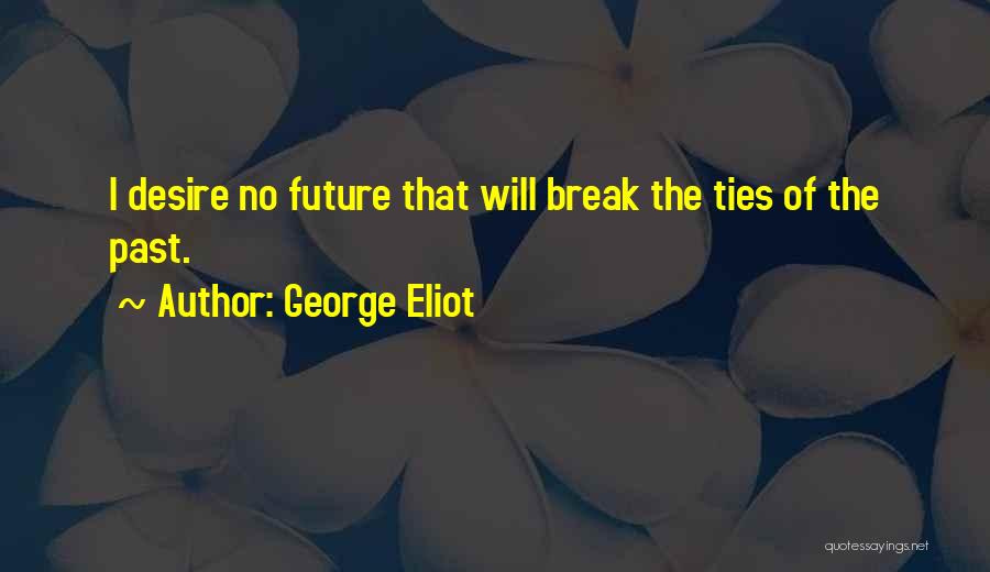 George Eliot Quotes: I Desire No Future That Will Break The Ties Of The Past.