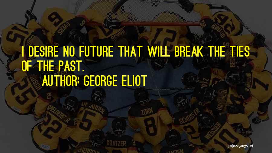 George Eliot Quotes: I Desire No Future That Will Break The Ties Of The Past.