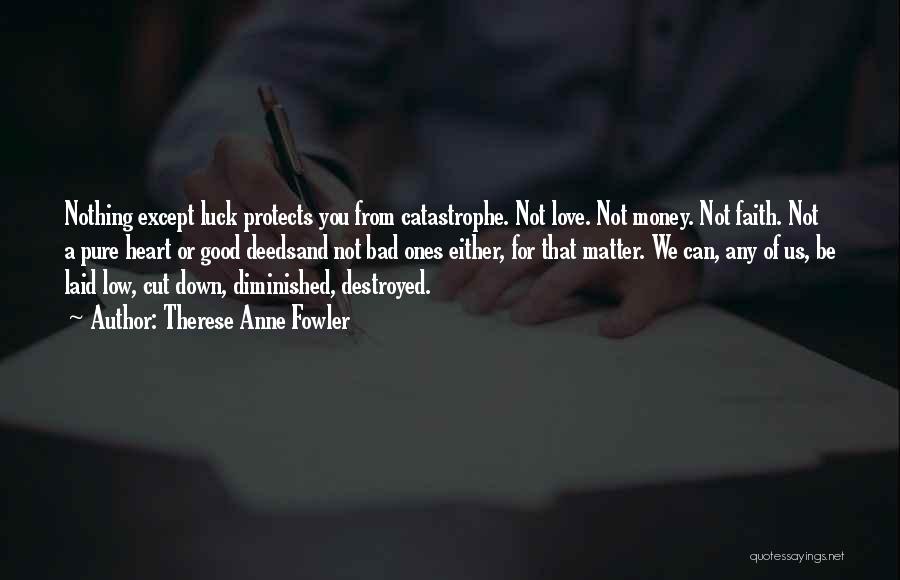 Therese Anne Fowler Quotes: Nothing Except Luck Protects You From Catastrophe. Not Love. Not Money. Not Faith. Not A Pure Heart Or Good Deedsand