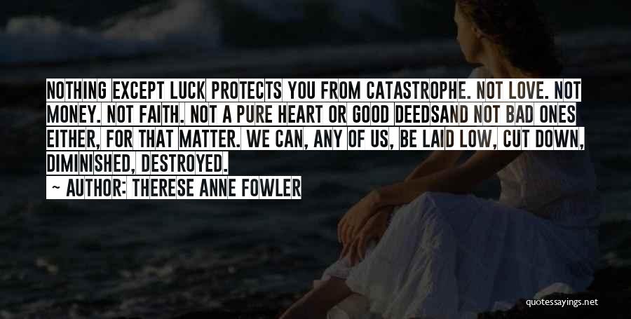 Therese Anne Fowler Quotes: Nothing Except Luck Protects You From Catastrophe. Not Love. Not Money. Not Faith. Not A Pure Heart Or Good Deedsand