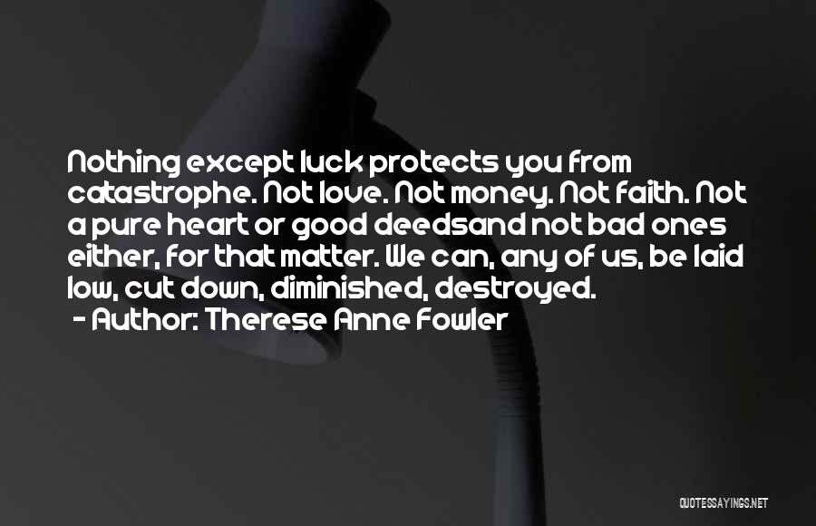 Therese Anne Fowler Quotes: Nothing Except Luck Protects You From Catastrophe. Not Love. Not Money. Not Faith. Not A Pure Heart Or Good Deedsand