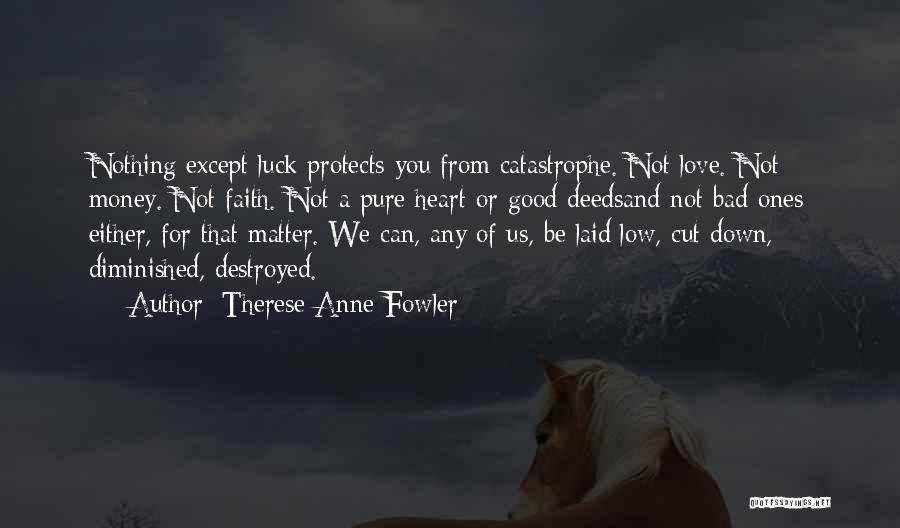 Therese Anne Fowler Quotes: Nothing Except Luck Protects You From Catastrophe. Not Love. Not Money. Not Faith. Not A Pure Heart Or Good Deedsand