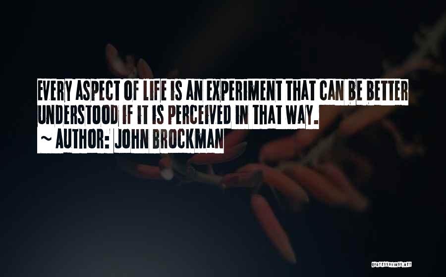 John Brockman Quotes: Every Aspect Of Life Is An Experiment That Can Be Better Understood If It Is Perceived In That Way.