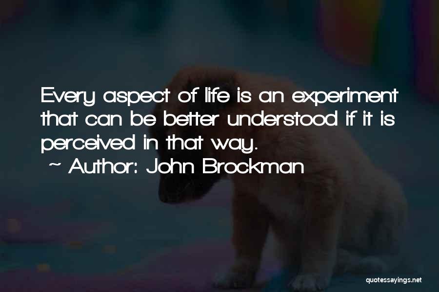 John Brockman Quotes: Every Aspect Of Life Is An Experiment That Can Be Better Understood If It Is Perceived In That Way.