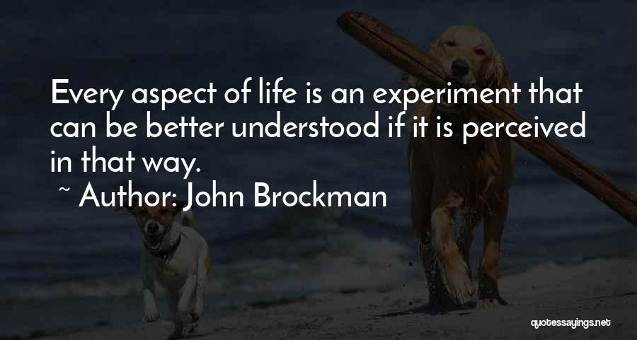 John Brockman Quotes: Every Aspect Of Life Is An Experiment That Can Be Better Understood If It Is Perceived In That Way.